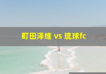 町田泽维 vs 琉球fc